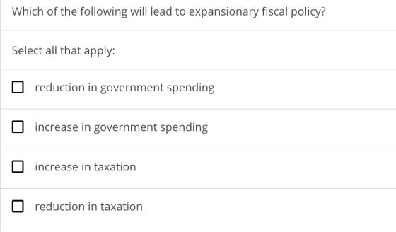 Which of the following will lead to expansionary fiscal policy? Select all that apply: O reduction in government spending o i