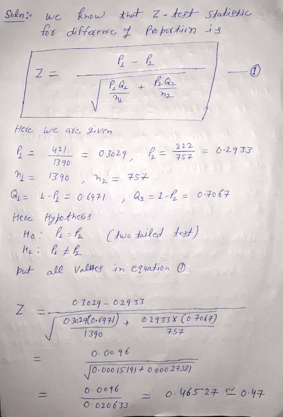 Soln we know that Z-test Statistic for difference of Proportion is Z= P - P P₂ Q2 P. Qs + n2 Here we are given - 421 1390 = 0