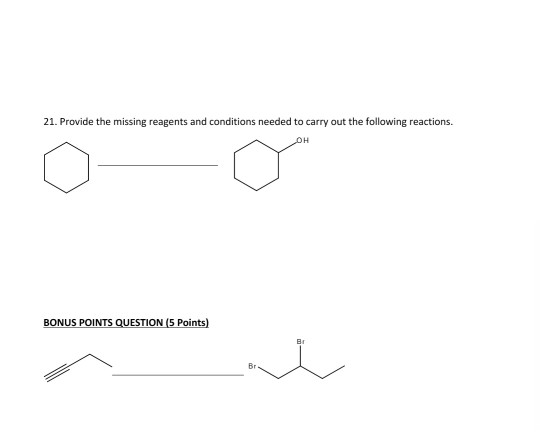 21. Provide the missing reagents and conditions needed to carry out the following reactions. BONUS POINTS QUESTION 5 Points)