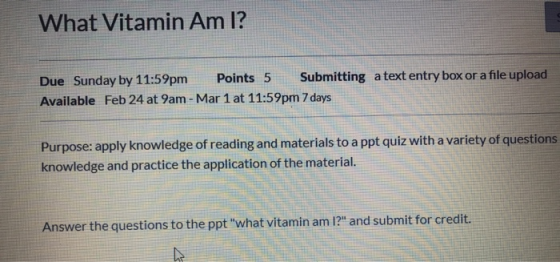 What Vitamin Am I? Due Sunday by 11:59pm Points 5 Submitting a text entry box or a file upload Available Feb 24 at 9am - Mar