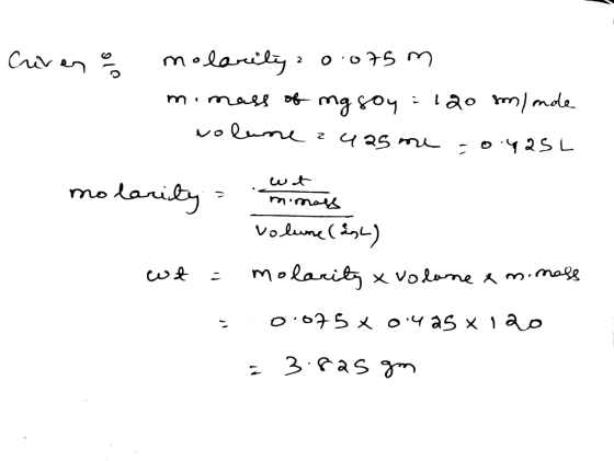 Criven og molarity 0.075 m mimass of mg soy = 120 sm/ mole volume auas me =0.425L wat molarity = mass volume (ash) wt = molar