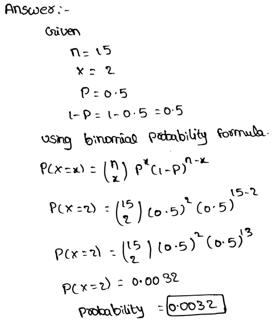 Answer: Criven no 15 X = 2 P:0.5 I-D=1-0.5 =0.5 using binomial potability formule PLX=x) = Q paci-P]n-4 P(x+2) = (3) 60-53 (0