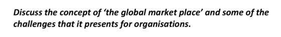 Discuss the concept of the global market place and some of the challenges that it presents for organisations.