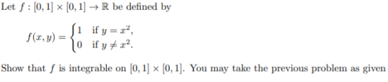 Let f : [0, 1] x [0, 1] + R be defined by f(x, y) = {1 if y = 23, 0 if y + x2 Show that f is integrable on (0, 1] x [0, 1]. Y