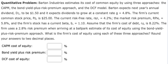 Quantitative Problem: Barton Industries estimates its cost of common equity by using three approaches: the CAPM, the bond-yie