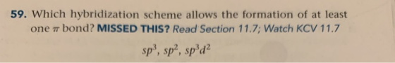 59. Which hybridization scheme allows the formation of at least one 7 bond? MISSED THIS? Read Section 11.7; Watch KCV 11.7 sp