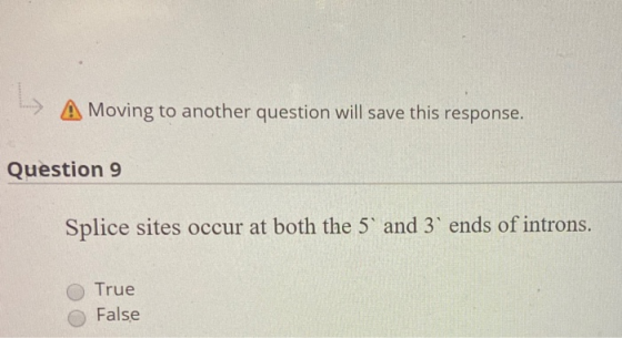 A Moving to another question will save this response. Question 9 Splice sites occur at both the 5 and 3 ends of introns. Tru