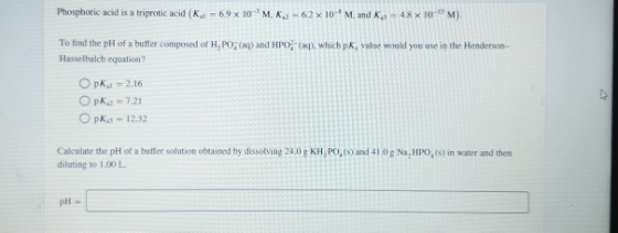 Phosphoric acid is a triprotic acid (K -69 x 10-M K2 - 6.2 x 10-M, and K = 48 x 10- M). To find the pH of a buffer composed o