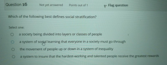 Question 16 Not yet answered Points out of 1 P Flag question Which of the following best defines social stratification? Selec