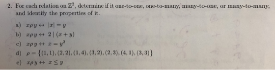2. For each relation on Z, determine if it one-to-one, one-to-many, many-to-one, or many-to-many and identify the properties of it. d) ρ={(1, 1), (2,2),(1,4), (3,2), (2,3), (4,1), (3,3))