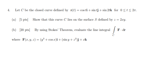 4. Let C be the closed curve defined by r(t) = costi + sin tj + sin 2tk for 0 <t<2n. (a) [5 pts] Show that this curve C lies