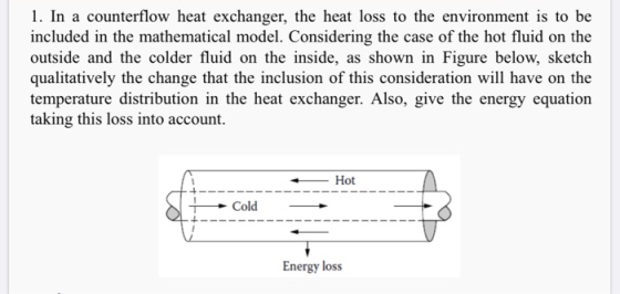 1. In a counterflow heat exchanger, the heat loss to the environment is to be included in the mathematical model. Considering