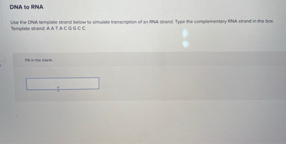 DNA to RNA Use the DNA template strand below to simulate transcription of an RNA strand. Type the complementary RNA strand in