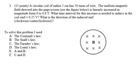 3. (15 points) A circular coil of radius 5 cm has 50 turns of wire. The uniform magnetic field directed into the page/screen