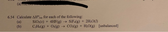 654 Calculate ΔΗm for each of the following: (a) SiO2(s)+4HF(g) -SiF4(g) + 2H:O() (b) CHo(8)+0(g) CO2(g)+H20(g) (unbalanced]