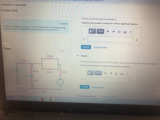 CChapter 19-Homework Problem 19.55 Find the current through the ammeter A Express your answer in amperes to three significant figures. Constants lnthe circuit shown in (Figure 1), the 6 0 Ω resistor is consuming energy at a rate of 23 0 J/s when the current through it flows as shown Submit Figure 1 of 1 Part B 20011 What are the polanity and omi E of the battery assuming t has negligible internal resistance? Express your answer in volts to three significant figures. 17Ω 6.0 Ω 200 12 19Ω 25y 5011 Subint c Retorn to