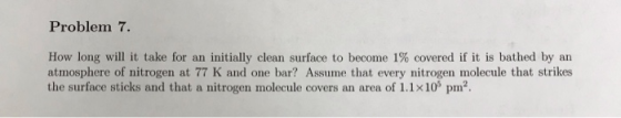 Problem 7. How long will it take for an initially clean surface to become 1% covered if it is bathed by an atmosphere of nitr