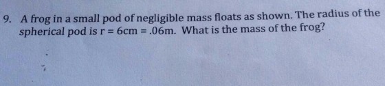 Il pod of negligible mass floats as shown. The radius of the spherical pod is r = 6cm = .06m. What is the mass of the frog?