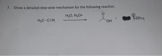 7. Show a detailed step-wise mechanism for the following reaction. H20, H3O+ i + po RHY H3C-CEN OH +