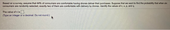 Based on a survey, assume that 44% of consumers are comfortable having drones deliver their purchases. Suppose that we want t