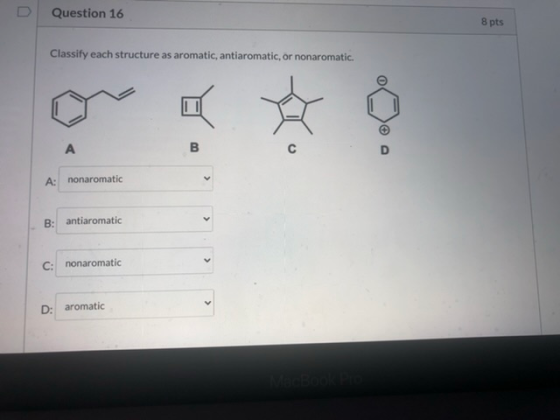U Question 16 8 pts Classify each structure as aromatic, antiaromatic, or nonaromatic. А B A: nonaromatic B: antiaromatic C:
