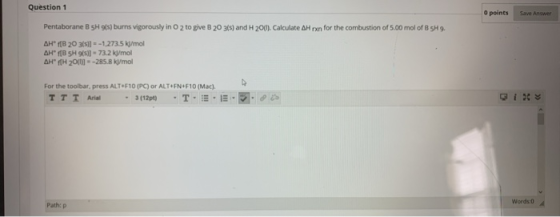 Question 1 O points Save Answer Pentaborane B SH (s) burns vigorously in O 2 to give B 20 30s) and H 2001). Calculate H xn fo