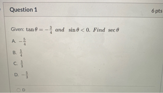 Question 1 6 pts 3 Given: tan and sin 0 <0. Find sec A. - B. con le C. D.