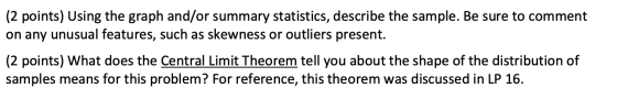 (2 points) Using the graph and/or summary statistics, describe the sample. Be sure to comment on any unusual features, such a