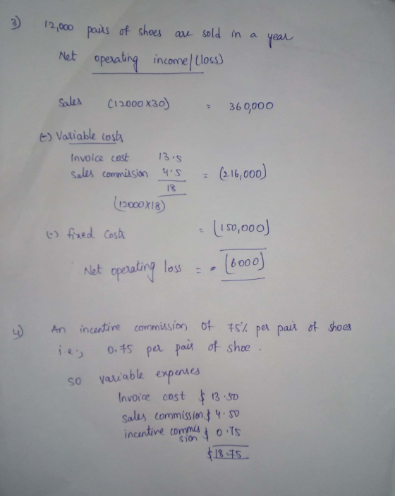12,000 pours of shoes aU- sold in a year Net operating income los) Salex C12000 x3o) b) Vasiable lost Invoice cast3 Sales commision 16,000 IS fired Cosh Iso,000 loss6o00 An incentive cornríssion ot. t5% per pan ot shoes shoe. so vauiable expenves Invoice cost 13.SD salus commissions incundive tanml t o Ts sion