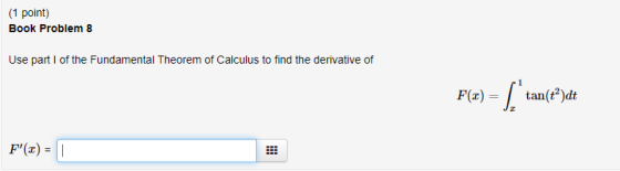 (1 point) Book Problem 8 Use part 1 of the Fundamental Theorem of Calculus to find the derivative of F(x) = { tan(e)dt F(x)