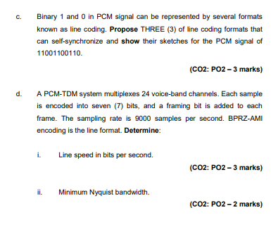 C. Binary 1 and 0 in PCM signal can be represented by several formats known as line coding. Propose THREE (3) of line coding