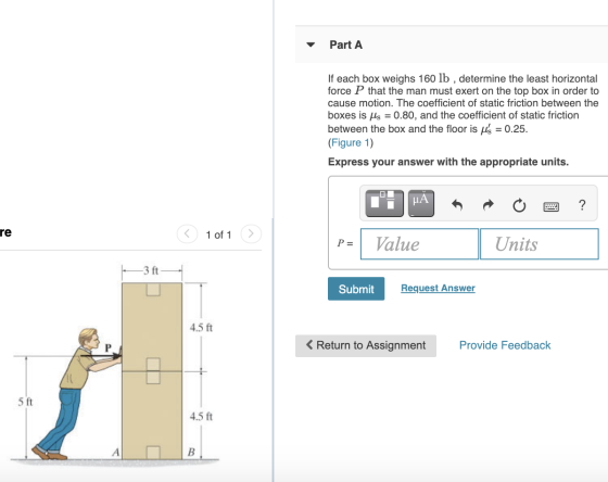 Part A If each box weighs 160 lb , determine the least horizontal force P that the man must exert on the top box in order to