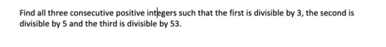 Find all three consecutive positive integers such that the first is divisible by 3, the second is divisible by 5 and the thir