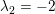 2 = -2