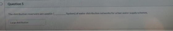 Question 5 The distribution reservoirs are used in System) of water distribution networks for urban water supply schemes. Lar