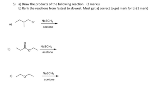 5) a) Draw the products of the following reaction. (3 marks) b) Rank the reactions from fastest to slowest. Must get a) corre