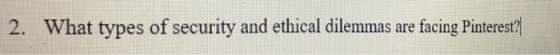 2. What types of security and ethical dilemmas are facing Pinterest?