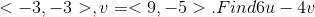 < -3, -3> , v = < 9, -5> . Find 6u - 4v