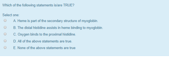 Which of the following statements is/are TRUE? Select one: O A. Heme is part of the secondary structure of myoglobin. O B. Th