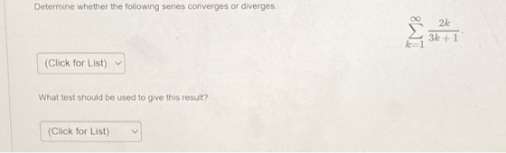 Determine whether the following series converges or diverges. 2k 3k +1 k=1 (Click for List) What test should be used to give