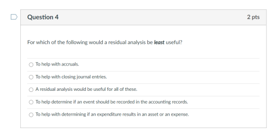 Question 4 2 pts For which of the following would a residual analysis be least useful? To help with accruals. O To help with