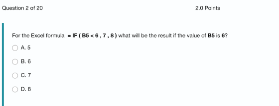 Question 2 of 20 2.0 Points For the Excel formula F B5 6,7,8) what will be the result if the value of B5 is 6? A. 5 O B. 6 O C. 7 D. 8