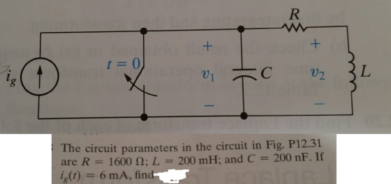 t 0 C w 2 L 8 he circuit parameters in the circuit in Fig. P12.31 are R 1600 2; L 200 mH; and C 200 nF. If ,(t)-6 mA, find