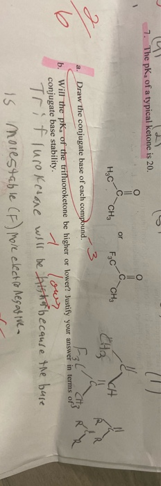 7. The pk, of a typical ketone is 20. =O H₂C CH₂ F3 C CH₃ 84 1-3C CH3 R a. Draw the conjugate base of each compound. Will the