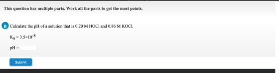 This question has multiple parts. Work all the parts to get the most points. a Calculate the pH of a solution that is 0.20 M