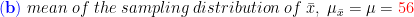 \mathbf{{\color{Blue} (b)}}\;mean\;of\;the\; sampling\; distribution \;of \;\bar x,\;\mu_{\bar x}=\mu={\color{Red} 56}