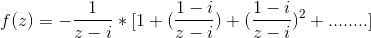 f(z)=-\frac{1}{z-i}*[1+(\frac{1-i}{z-i})+(\frac{1-i}{z-i})^{2}+........]