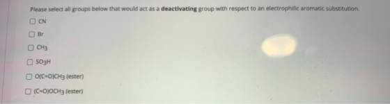 Please select all groups below that would act as a deactivating group with respect to an electrophilic aromatic substitution.
