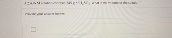 A 2.436 M solution contains 345 g of H2SO4. What is the volume of the solution? Provide your answer below: