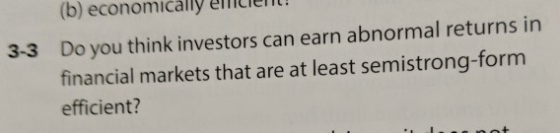 (b) economically ellilier Do you think investors can earn abnormal returns in financial markets that are at least semistrong-form efficient? 3-3